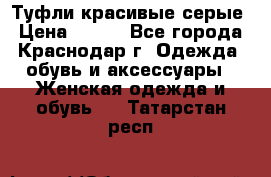 Туфли красивые серые › Цена ­ 300 - Все города, Краснодар г. Одежда, обувь и аксессуары » Женская одежда и обувь   . Татарстан респ.